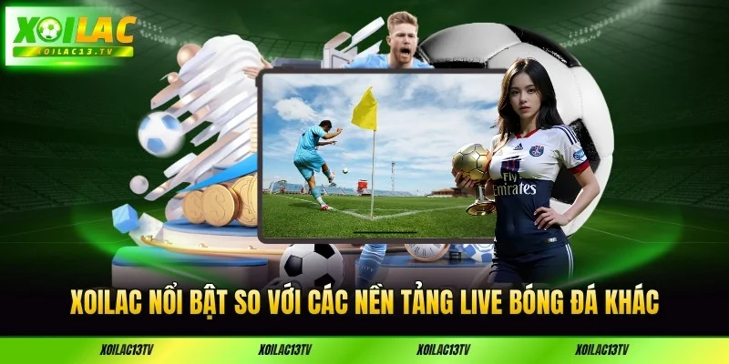 xoilac-noi-bat-so-voi-cac-nen-tang-live-bong-da-khac